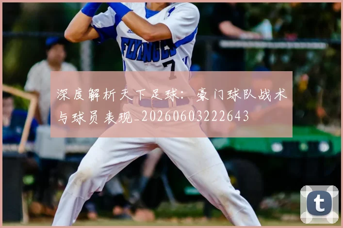 深度解析天下足球:豪门球队战术与球员表现_20260603222643
