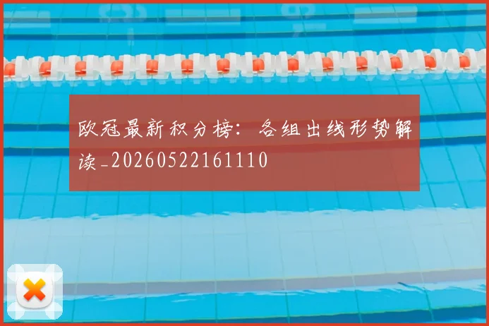 欧冠最新积分榜：各组出线形势解读_20260522161110
