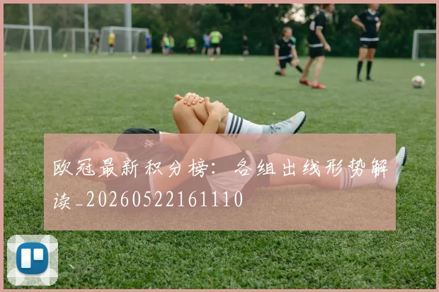 欧冠最新积分榜:各组出线形势解读_20260522161110