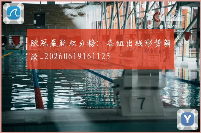 欧冠最新积分榜：各组出线形势解读_20260619161125